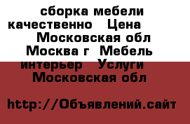 сборка мебели качественно › Цена ­ 1 000 - Московская обл., Москва г. Мебель, интерьер » Услуги   . Московская обл.
